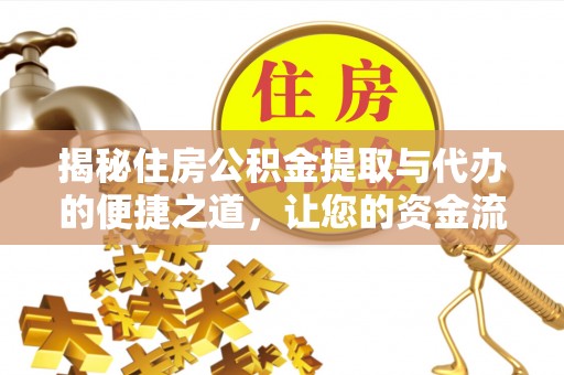 前金揭秘住房公积金提取与代办的便捷之道，让您的资金流动更高效