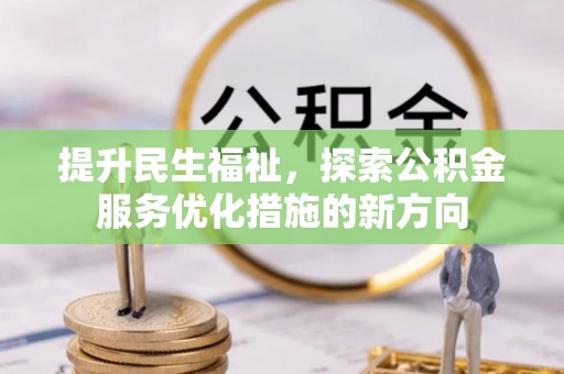 前金提升民生福祉，探索公积金服务优化措施的新方向