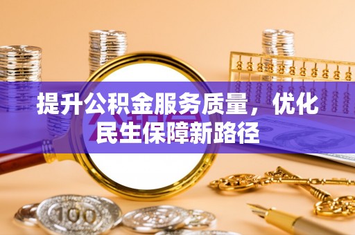 前金提升公积金服务质量，优化民生保障新路径