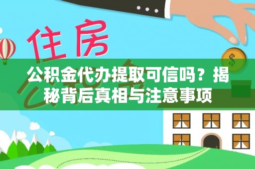 前金公积金代办提取可信吗？揭秘背后真相与注意事项
