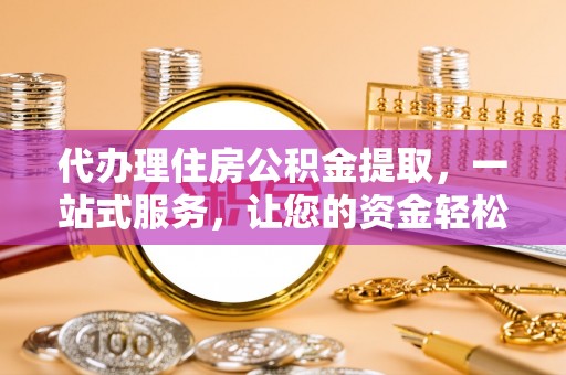 前金代办理住房公积金提取，一站式服务，让您的资金轻松到账