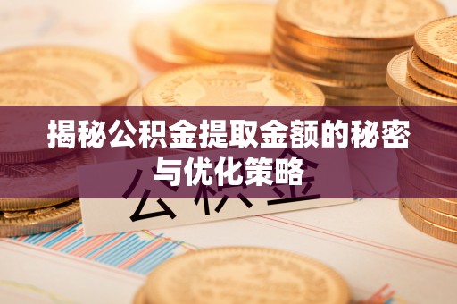 前金揭秘公积金提取金额的秘密与优化策略