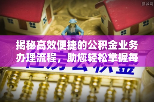 前金揭秘高效便捷的公积金业务办理流程，助您轻松掌握每一步