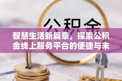 前金智慧生活新篇章，探索公积金线上服务平台的便捷与未来