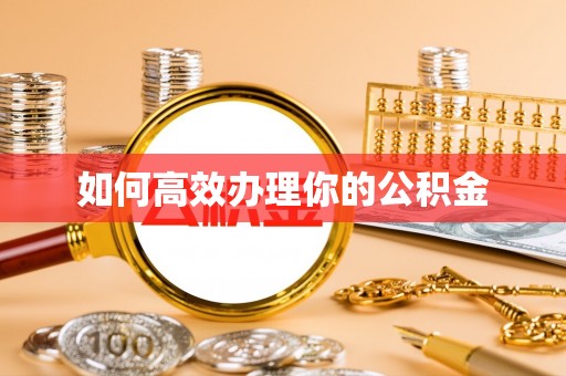 前金如何高效办理你的公积金