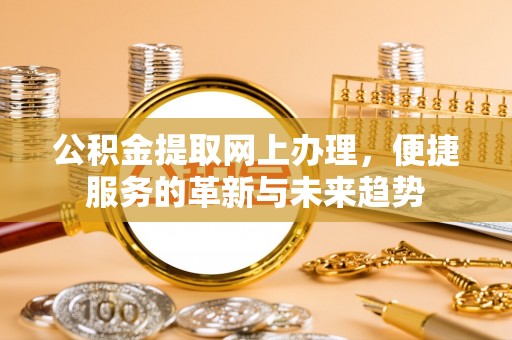 前金公积金提取网上办理，便捷服务的革新与未来趋势