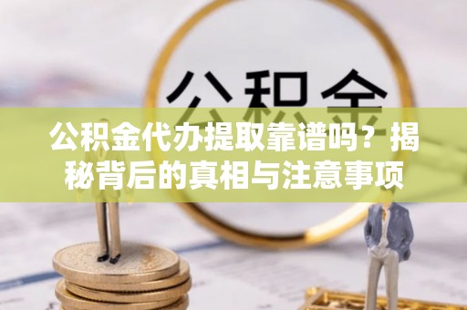 前金公积金代办提取靠谱吗？揭秘背后的真相与注意事项