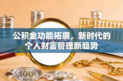前金公积金功能拓展，新时代的个人财富管理新趋势