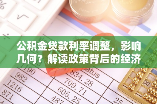 前金公积金贷款利率调整，影响几何？解读政策背后的经济逻辑