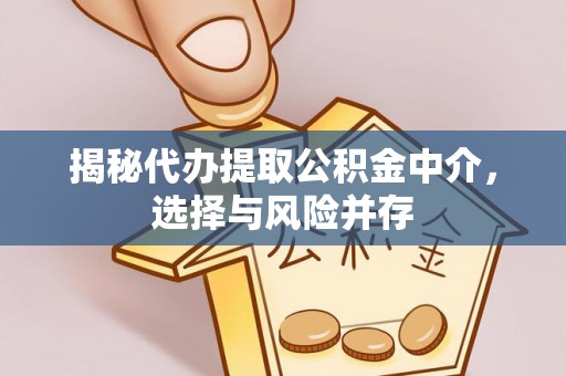 前金揭秘代办提取公积金中介，选择与风险并存