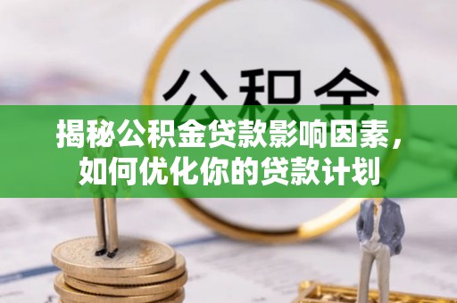 前金揭秘公积金贷款影响因素，如何优化你的贷款计划
