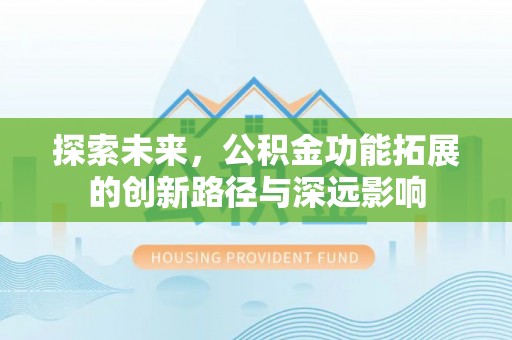 前金探索未来，公积金功能拓展的创新路径与深远影响