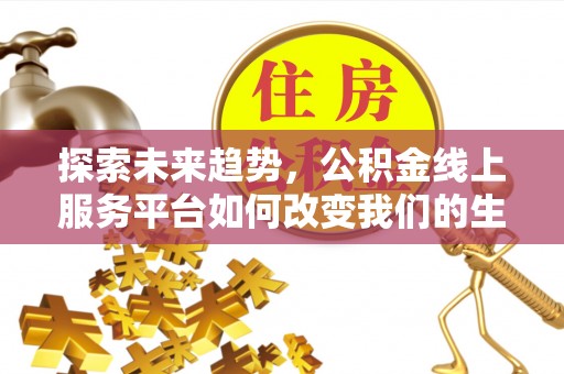 前金探索未来趋势，公积金线上服务平台如何改变我们的生活