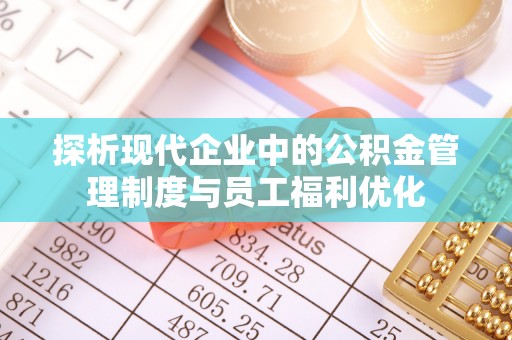 前金探析现代企业中的公积金管理制度与员工福利优化