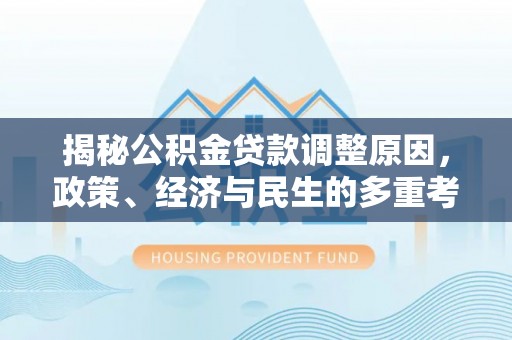 前金揭秘公积金贷款调整原因，政策、经济与民生的多重考量