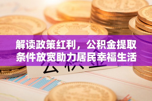前金解读政策红利，公积金提取条件放宽助力居民幸福生活