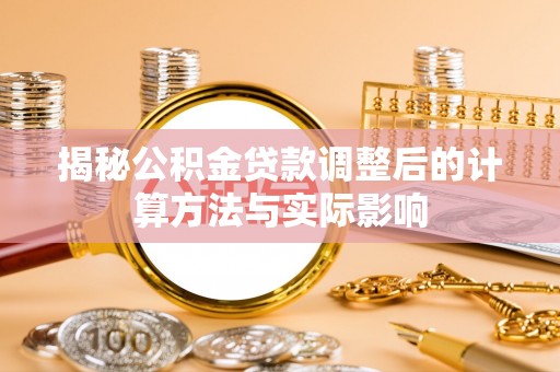 前金揭秘公积金贷款调整后的计算方法与实际影响