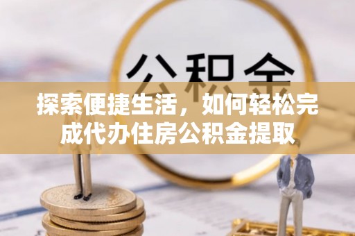 前金探索便捷生活，如何轻松完成代办住房公积金提取