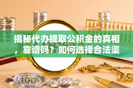 前金揭秘代办提取公积金的真相，靠谱吗？如何选择合法渠道