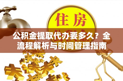 前金公积金提取代办要多久？全流程解析与时间管理指南