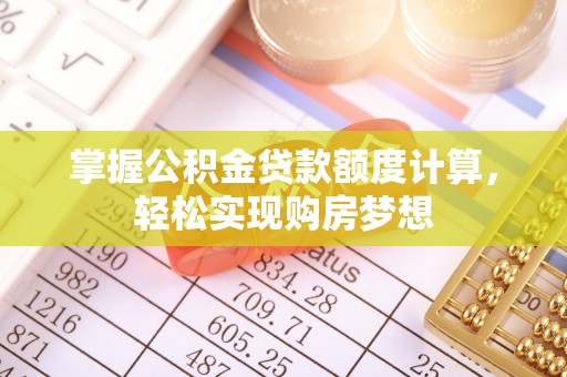 前金掌握公积金贷款额度计算，轻松实现购房梦想