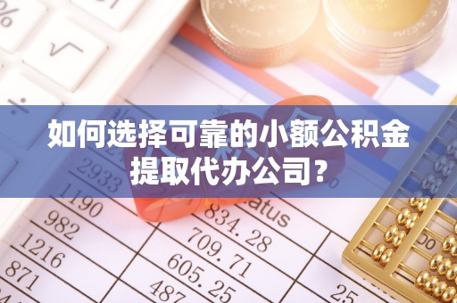 前金如何选择可靠的小额公积金提取代办公司？