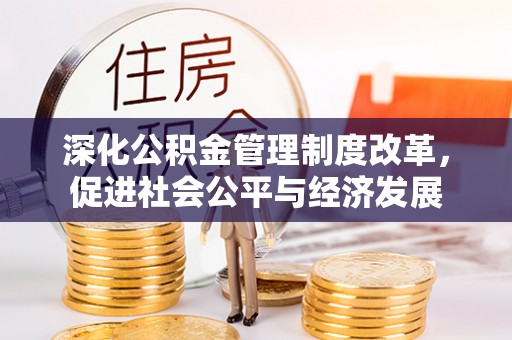 前金深化公积金管理制度改革，促进社会公平与经济发展