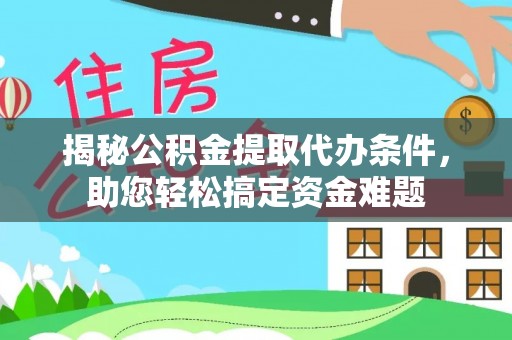 前金揭秘公积金提取代办条件，助您轻松搞定资金难题
