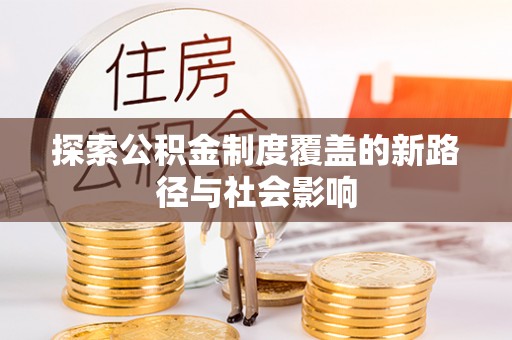前金探索公积金制度覆盖的新路径与社会影响