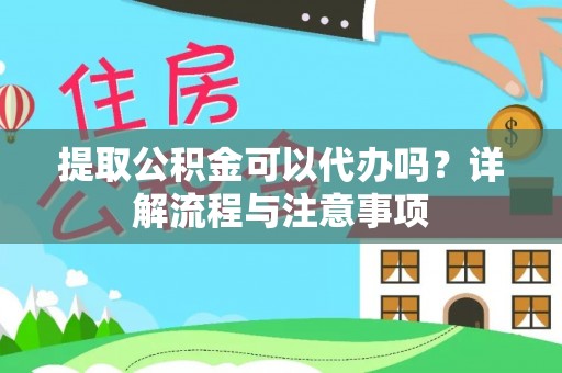 前金提取公积金可以代办吗？详解流程与注意事项