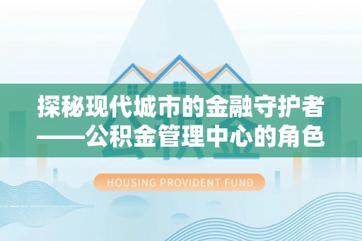前金探秘现代城市的金融守护者——公积金管理中心的角色与使命