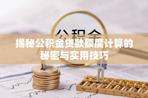 前金揭秘公积金贷款额度计算的秘密与实用技巧