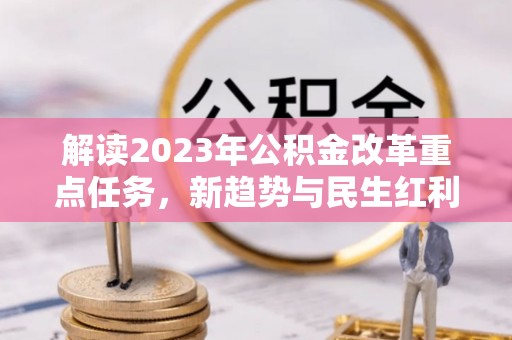 前金解读2023年公积金改革重点任务，新趋势与民生红利