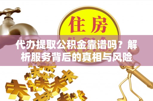 前金代办提取公积金靠谱吗？解析服务背后的真相与风险