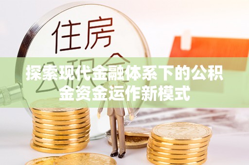 前金探索现代金融体系下的公积金资金运作新模式
