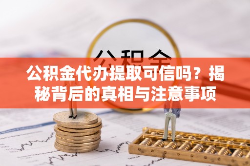 前金公积金代办提取可信吗？揭秘背后的真相与注意事项