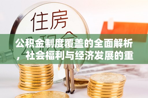 前金公积金制度覆盖的全面解析，社会福利与经济发展的重要纽带