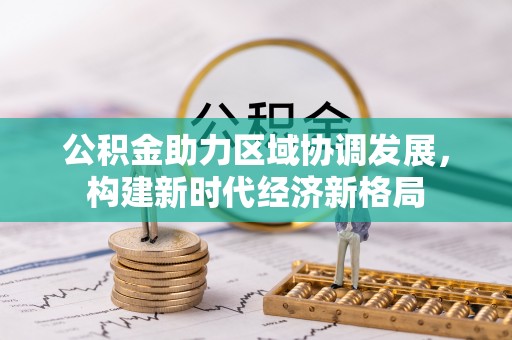 前金公积金助力区域协调发展，构建新时代经济新格局
