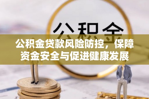 前金公积金贷款风险防控，保障资金安全与促进健康发展
