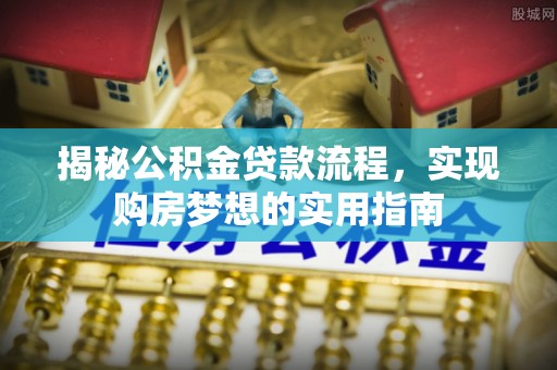 前金揭秘公积金贷款流程，实现购房梦想的实用指南