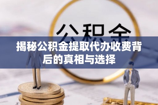 前金揭秘公积金提取代办收费背后的真相与选择