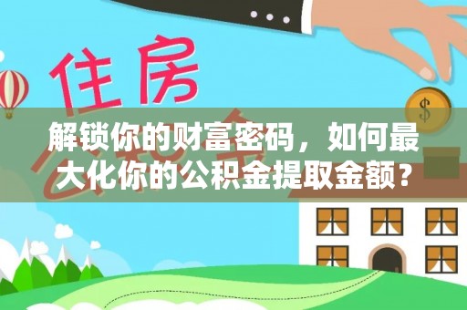 前金解锁你的财富密码，如何最大化你的公积金提取金额？