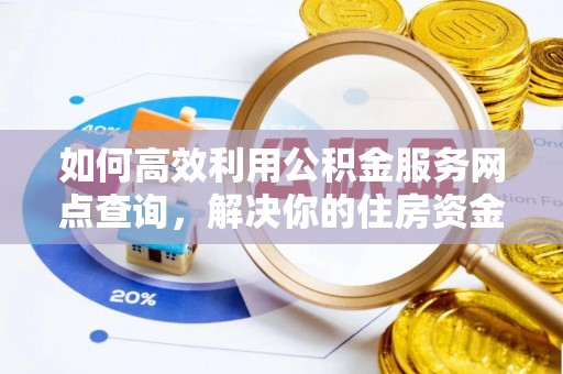 前金如何高效利用公积金服务网点查询，解决你的住房资金难题