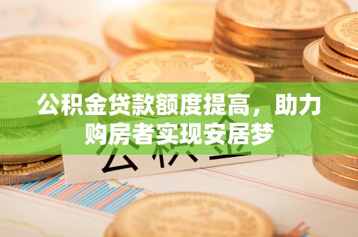 前金公积金贷款额度提高，助力购房者实现安居梦