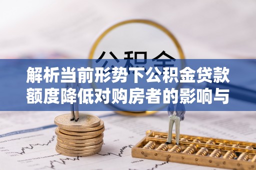前金解析当前形势下公积金贷款额度降低对购房者的影响与应对策略