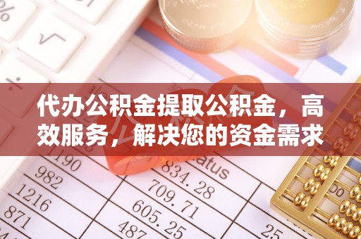 前金代办公积金提取公积金，高效服务，解决您的资金需求