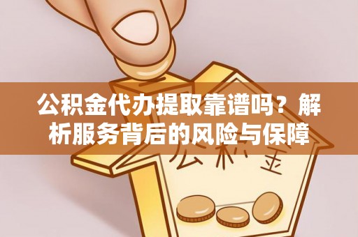 前金公积金代办提取靠谱吗？解析服务背后的风险与保障