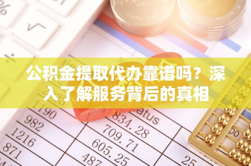 前金公积金提取代办靠谱吗？深入了解服务背后的真相