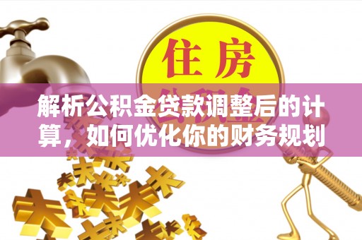 前金解析公积金贷款调整后的计算，如何优化你的财务规划