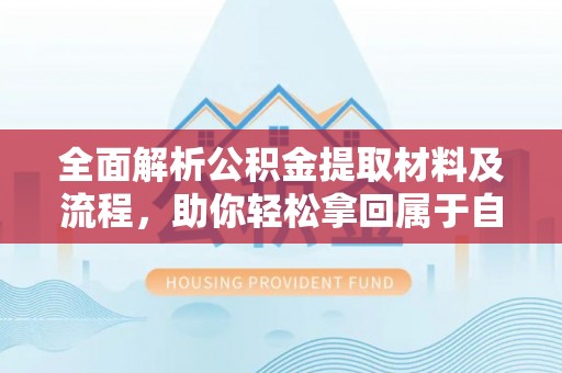 前金全面解析公积金提取材料及流程，助你轻松拿回属于自己的钱